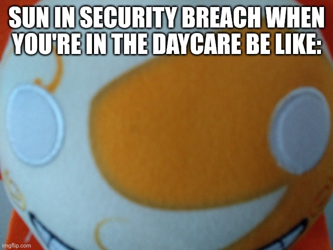 Fnaf SB daycare (my image) | SUN IN SECURITY BREACH WHEN YOU'RE IN THE DAYCARE BE LIKE: | image tagged in fnaf | made w/ Imgflip meme maker