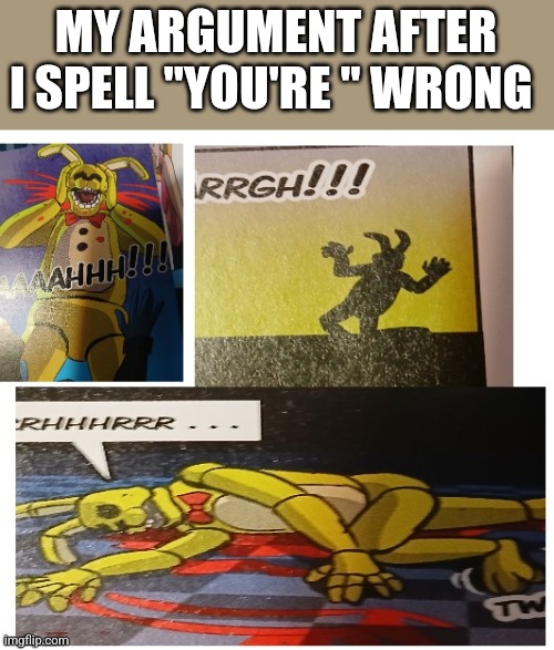 Springlock failure | MY ARGUMENT AFTER I SPELL "YOU'RE " WRONG | image tagged in springlock failure | made w/ Imgflip meme maker