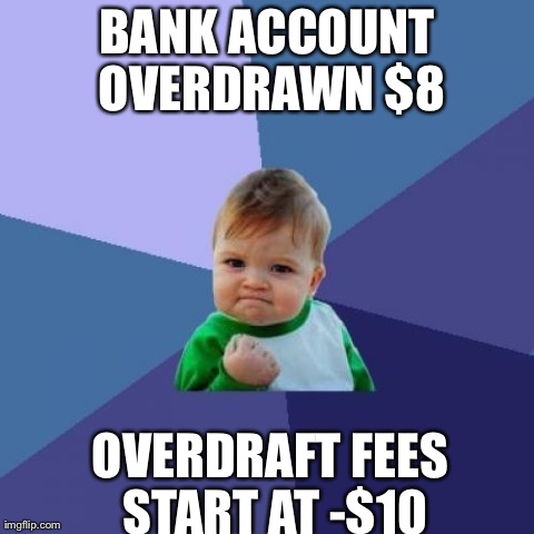 Success Kid Meme | BANK ACCOUNT OVERDRAWN $8 OVERDRAFT FEES START AT -$10 | image tagged in memes,success kid | made w/ Imgflip meme maker