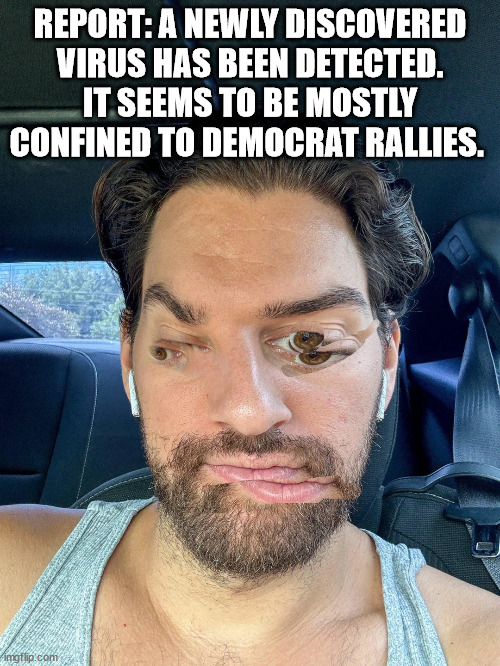 New virus affecting only democrat rallies | REPORT: A NEWLY DISCOVERED VIRUS HAS BEEN DETECTED. IT SEEMS TO BE MOSTLY CONFINED TO DEMOCRAT RALLIES. | image tagged in new virus,affecting only democrat rallies | made w/ Imgflip meme maker