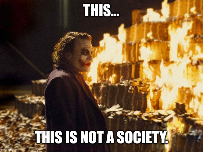 Joker Burning Money | THIS… THIS IS NOT A SOCIETY. | image tagged in joker burning money | made w/ Imgflip meme maker