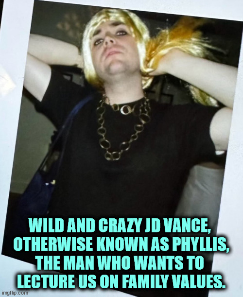 WILD AND CRAZY JD VANCE, 
OTHERWISE KNOWN AS PHYLLIS,
THE MAN WHO WANTS TO 
LECTURE US ON FAMILY VALUES. | image tagged in j d vance,drag,yale,family values,conservative hypocrisy | made w/ Imgflip meme maker