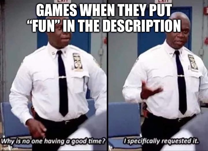 A fUn, FaSt-PaCeD gAmE | GAMES WHEN THEY PUT “FUN” IN THE DESCRIPTION | image tagged in why is no one having a good time i specifically requested it,games | made w/ Imgflip meme maker