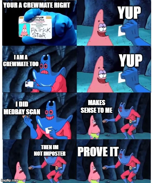 So True | YUP; YOUR A CREWMATE RIGHT; I AM A CREWMATE TOO; YUP; I DID MEDBAY SCAN; MAKES SENSE TO ME; PROVE IT; THEN IM NOT IMPOSTER | image tagged in patrick not my wallet | made w/ Imgflip meme maker