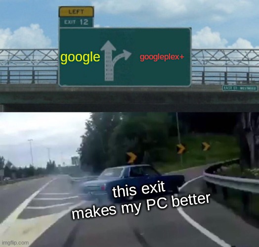 exit way | google; googleplex+; this exit makes my PC better | image tagged in memes,left exit 12 off ramp | made w/ Imgflip meme maker