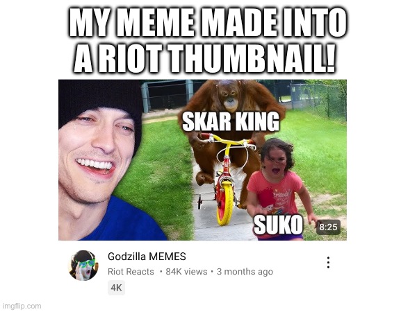 I just noticed this now ? | MY MEME MADE INTO A RIOT THUMBNAIL! | image tagged in riotreacts,memes,godzilla,godzillaxkongthenewempire | made w/ Imgflip meme maker