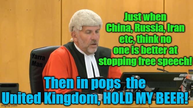 China, Russia, Iran, we are the ultimate at stopping free speech, UK, hold my beer! | Just when China, Russia, Iran etc, think no one is better at stopping free speech! Yarra Man; Then in pops  the United Kingdom, HOLD MY BEER! | image tagged in open borders,starmer,biden,european union,australia,united nations | made w/ Imgflip meme maker