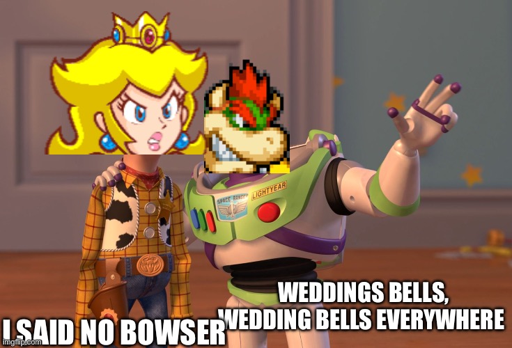 X, X Everywhere Meme | I SAID NO BOWSER; WEDDINGS BELLS, WEDDING BELLS EVERYWHERE | image tagged in memes,x x everywhere | made w/ Imgflip meme maker