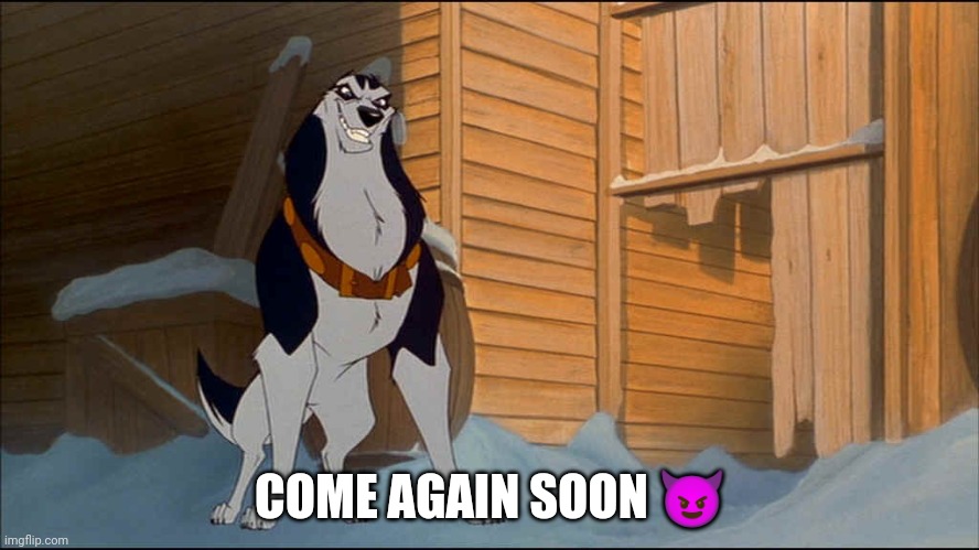 Come Again Soon | COME AGAIN SOON 😈 | image tagged in steele,balto | made w/ Imgflip meme maker