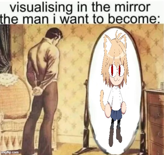 Visualising in the mirror the man i want to become: | image tagged in visualising in the mirror the man i want to become | made w/ Imgflip meme maker