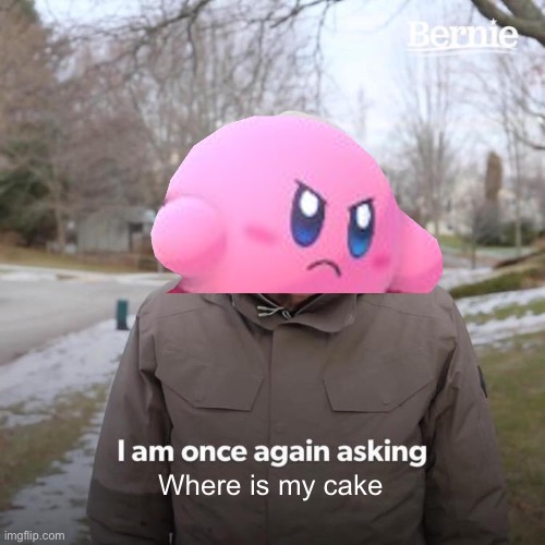 Give Kirby the cake… | Where is my cake | image tagged in memes,bernie i am once again asking for your support | made w/ Imgflip meme maker