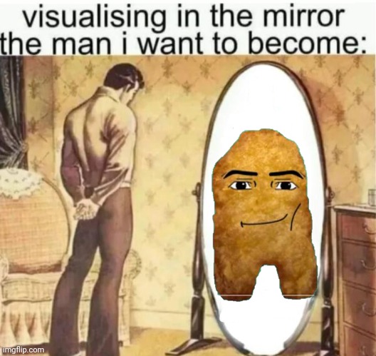 Visualising in the mirror the man i want to become: | image tagged in visualising in the mirror the man i want to become | made w/ Imgflip meme maker