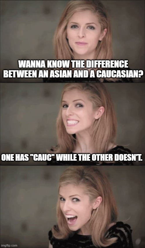 And to a special hell, I go. | WANNA KNOW THE DIFFERENCE BETWEEN AN ASIAN AND A CAUCASIAN? ONE HAS "CAUC" WHILE THE OTHER DOESN'T. | image tagged in memes,bad pun anna kendrick | made w/ Imgflip meme maker