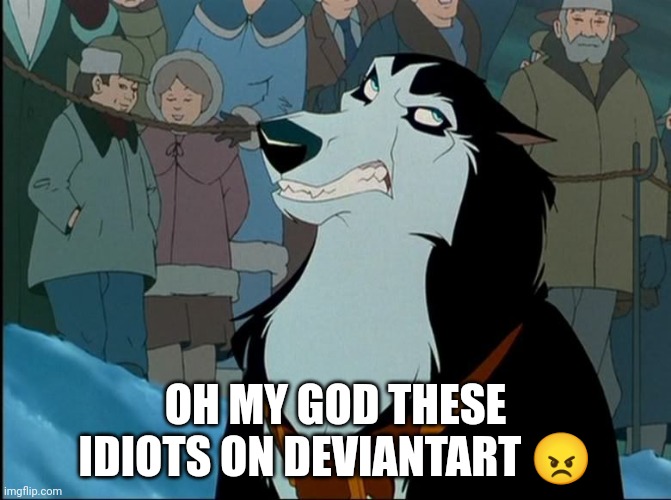 These Idiots 1 | OH MY GOD THESE IDIOTS ON DEVIANTART 😠 | image tagged in steele,balto | made w/ Imgflip meme maker