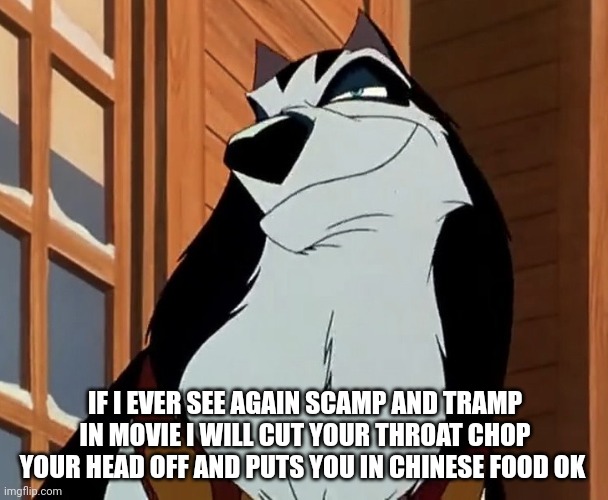 A Massage To Lady And The Tramp Movies | IF I EVER SEE AGAIN SCAMP AND TRAMP IN MOVIE I WILL CUT YOUR THROAT CHOP YOUR HEAD OFF AND PUTS YOU IN CHINESE FOOD OK | image tagged in steele,lady and the tramp | made w/ Imgflip meme maker