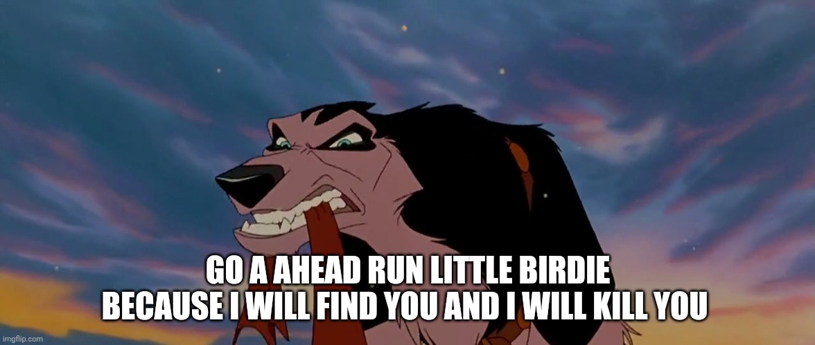 Run Little Birdie | GO A AHEAD RUN LITTLE BIRDIE BECAUSE I WILL FIND YOU AND I WILL KILL YOU | image tagged in steele,balto,stuart little 2 | made w/ Imgflip meme maker