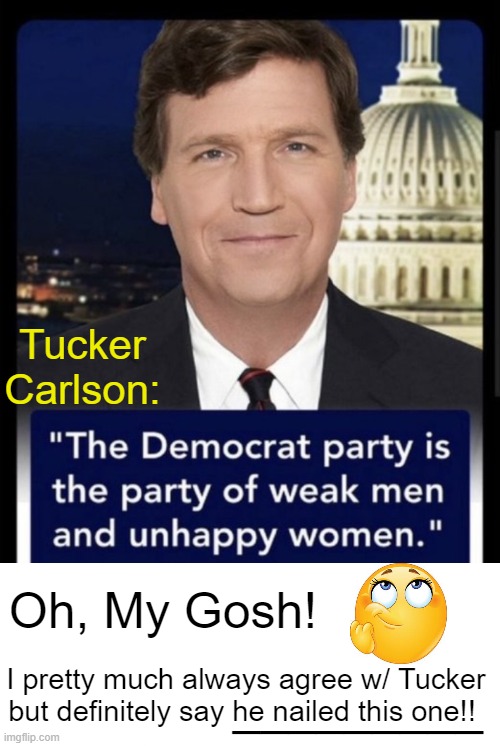 Truth via Tucker | Tucker Carlson:; Oh, My Gosh! I pretty much always agree w/ Tucker 
but definitely say he nailed this one!! _________ | image tagged in politics,nailed it,tucker carlson,truth,bingo,democrats | made w/ Imgflip meme maker