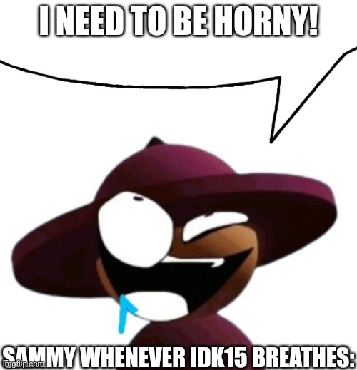 He needs therapy | I NEED TO BE HORNY! SAMMY WHENEVER IDK15 BREATHES: | image tagged in drooling banbodi brainlet speech bubble | made w/ Imgflip meme maker