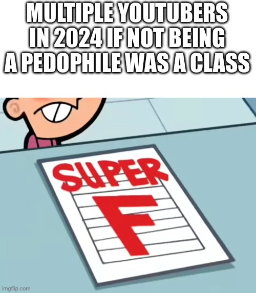 Me if X was a class (Super F) | MULTIPLE YOUTUBERS IN 2024 IF NOT BEING A PEDOPHILE WAS A CLASS | image tagged in me if x was a class super f | made w/ Imgflip meme maker