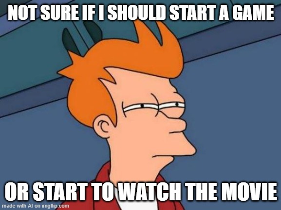 Futurama Fry Meme | NOT SURE IF I SHOULD START A GAME; OR START TO WATCH THE MOVIE | image tagged in memes,futurama fry | made w/ Imgflip meme maker