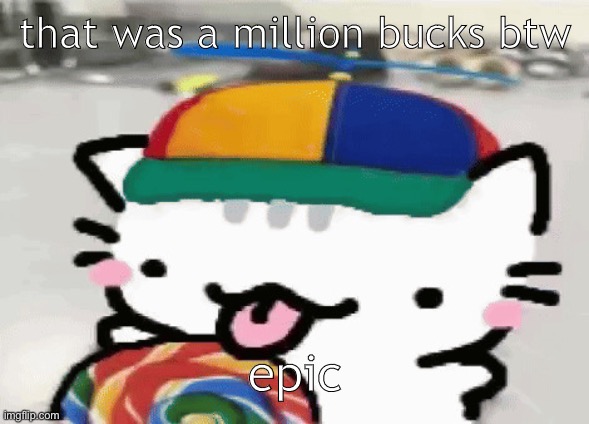 cat licking lollipop | that was a million bucks btw; epic | image tagged in cat licking lollipop | made w/ Imgflip meme maker