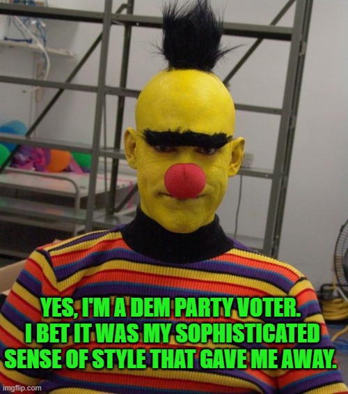 Just something about a smart-dressed . . . thing. | YES, I'M A DEM PARTY VOTER.  I BET IT WAS MY SOPHISTICATED SENSE OF STYLE THAT GAVE ME AWAY. | image tagged in yep | made w/ Imgflip meme maker