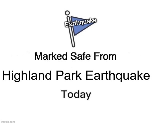 Marked Safe From Meme | Earthquake; Highland Park Earthquake | image tagged in memes,marked safe from | made w/ Imgflip meme maker