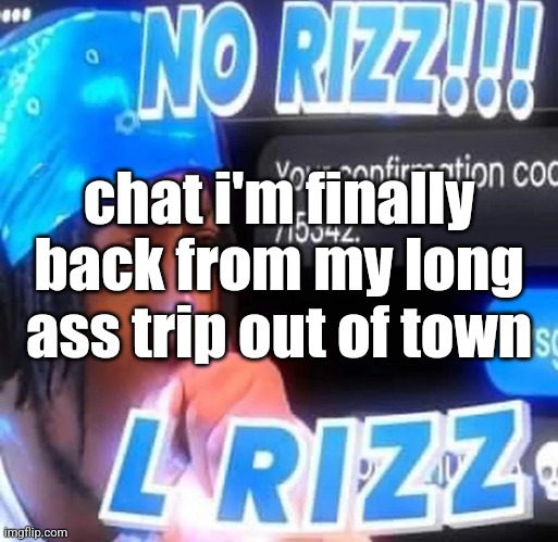 whats shitting gs | chat i'm finally back from my long ass trip out of town | image tagged in no rizz | made w/ Imgflip meme maker