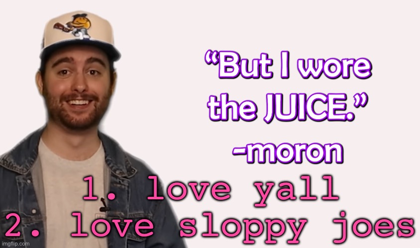 wore the juice | 1. love yall
2. love sloppy joes | image tagged in wore the juice | made w/ Imgflip meme maker