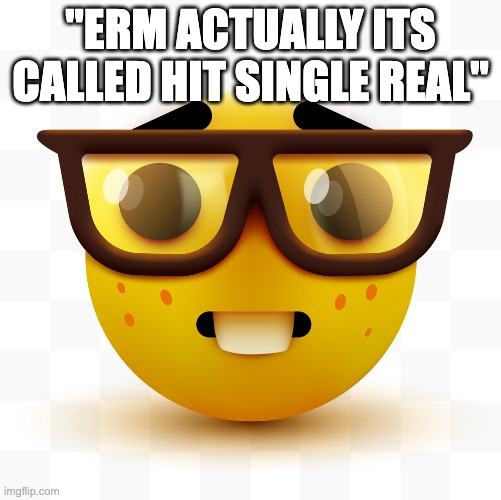 Nerd emoji | "ERM ACTUALLY ITS CALLED HIT SINGLE REAL" | image tagged in nerd emoji | made w/ Imgflip meme maker