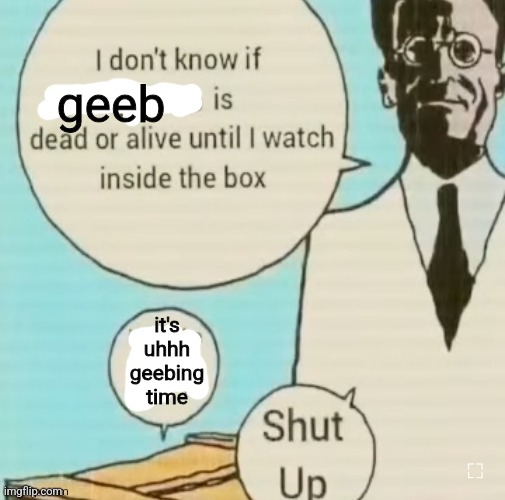 this post is VERY homosexual bro trust me | geeb; it's uhhh geebing time | image tagged in i don't know if ____ is dead or alive | made w/ Imgflip meme maker