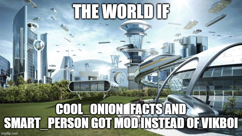 The future world if | THE WORLD IF; COOL_ONION_FACTS AND SMART_PERSON GOT MOD INSTEAD OF VIKBOI | image tagged in the future world if | made w/ Imgflip meme maker