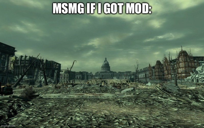 look guys I’m admitting it :D | MSMG IF I GOT MOD: | image tagged in wasteland | made w/ Imgflip meme maker