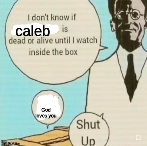 I don't know if ____ is dead or alive | caleb; God loves you | image tagged in i don't know if ____ is dead or alive | made w/ Imgflip meme maker