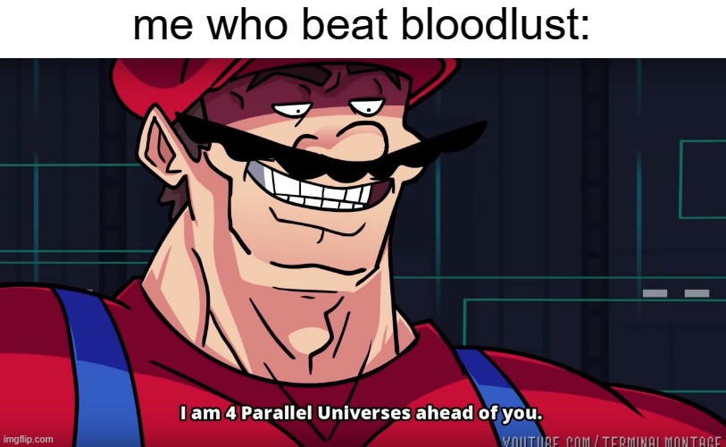 Mario I am four parallel universes ahead of you | me who beat bloodlust: | image tagged in mario i am four parallel universes ahead of you | made w/ Imgflip meme maker