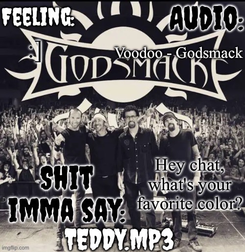 I was making clothes earlier with my sewing machine | Voodoo - Godsmack; :]; Hey chat, what's your favorite color? | image tagged in teddy's godsmack template | made w/ Imgflip meme maker