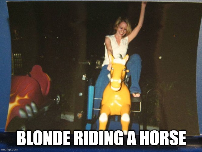 RIDING A HORSE | BLONDE RIDING A HORSE | image tagged in blonde | made w/ Imgflip meme maker