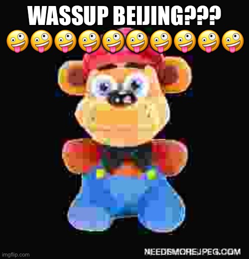 cursed freddy | WASSUP BEIJING??? 🤪🤪🤪🤪🤪🤪🤪🤪🤪🤪 | image tagged in cursed freddy | made w/ Imgflip meme maker