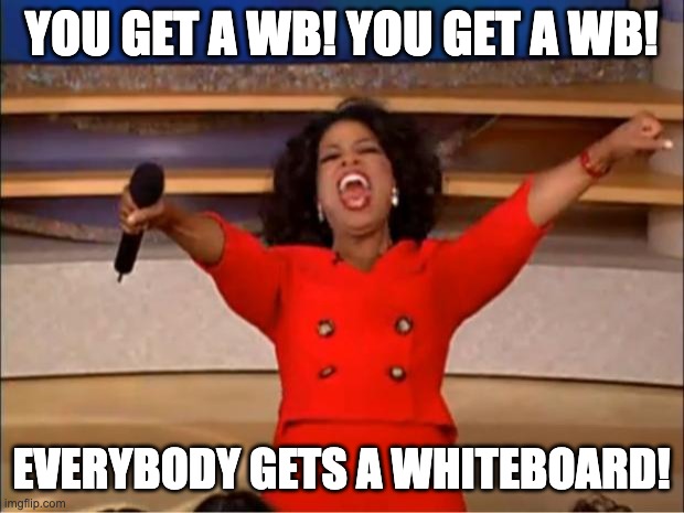 You get a whiteboard! | YOU GET A WB! YOU GET A WB! EVERYBODY GETS A WHITEBOARD! | image tagged in memes,oprah you get a | made w/ Imgflip meme maker