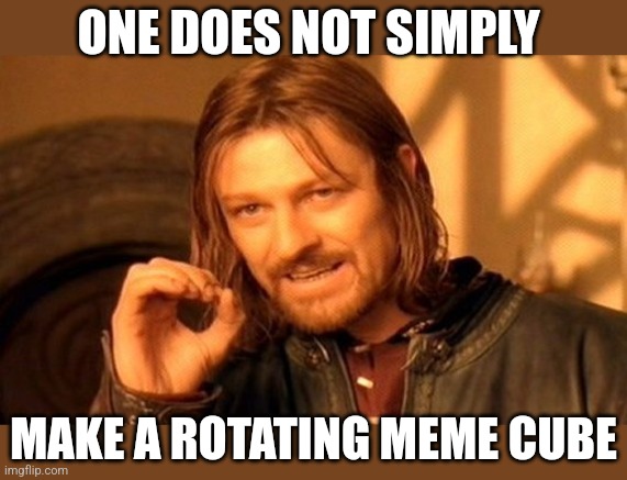 One Does Not Simply Meme | ONE DOES NOT SIMPLY MAKE A ROTATING MEME CUBE | image tagged in memes,one does not simply | made w/ Imgflip meme maker