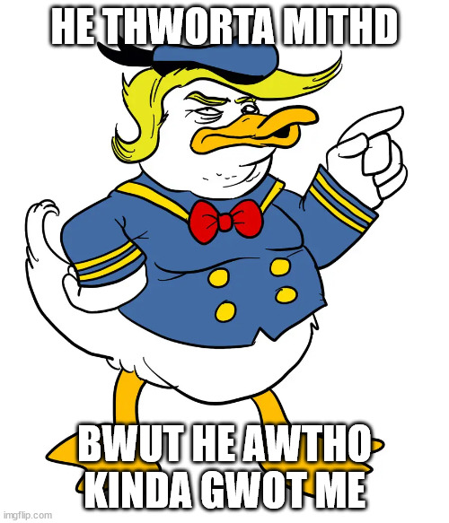 HE THWORTA MITHD; BWUT HE AWTHO KINDA GWOT ME | made w/ Imgflip meme maker