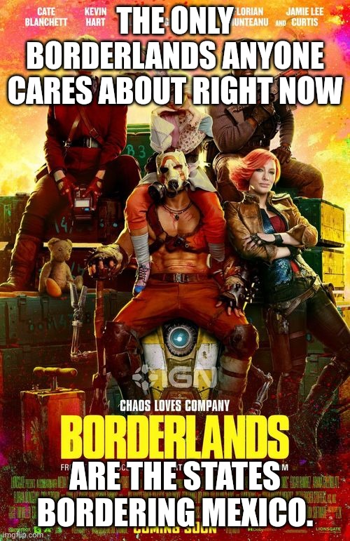 M'right? | THE ONLY BORDERLANDS ANYONE CARES ABOUT RIGHT NOW; ARE THE STATES BORDERING MEXICO. | image tagged in bad movies | made w/ Imgflip meme maker