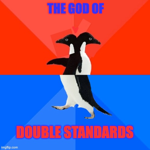 Socially Awesome Awkward Penguin Meme | THE GOD OF DOUBLE STANDARDS | image tagged in memes,socially awesome awkward penguin | made w/ Imgflip meme maker