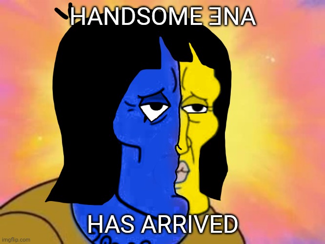 Handsome Ǝna has Arrived | HANDSOME ƎNA; HAS ARRIVED | image tagged in handsome ena | made w/ Imgflip meme maker