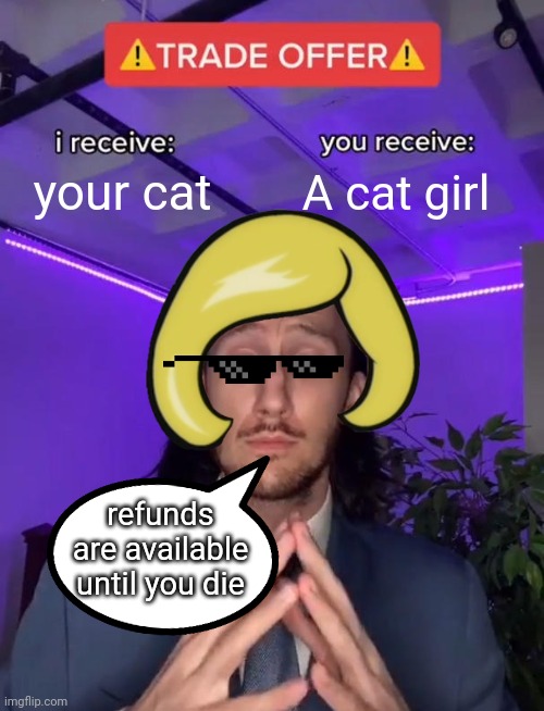 Trade | your cat; A cat girl; refunds are available until you die | image tagged in trade offer | made w/ Imgflip meme maker