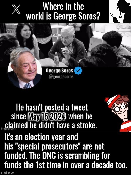 Where in the world is George Soros | May 15 2024 | image tagged in george soros,missing person,how to recognize a stroke | made w/ Imgflip meme maker