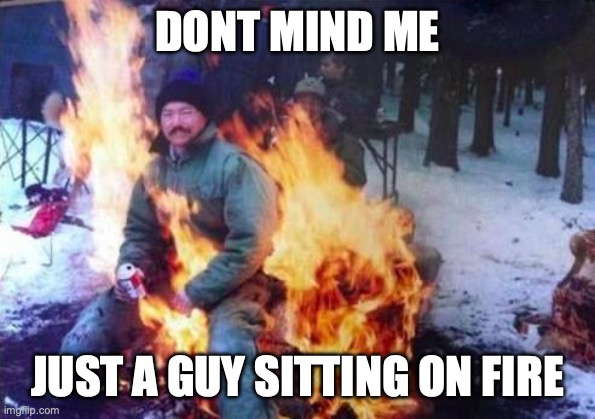 what | DONT MIND ME; JUST A GUY SITTING ON FIRE | image tagged in memes,ligaf | made w/ Imgflip meme maker