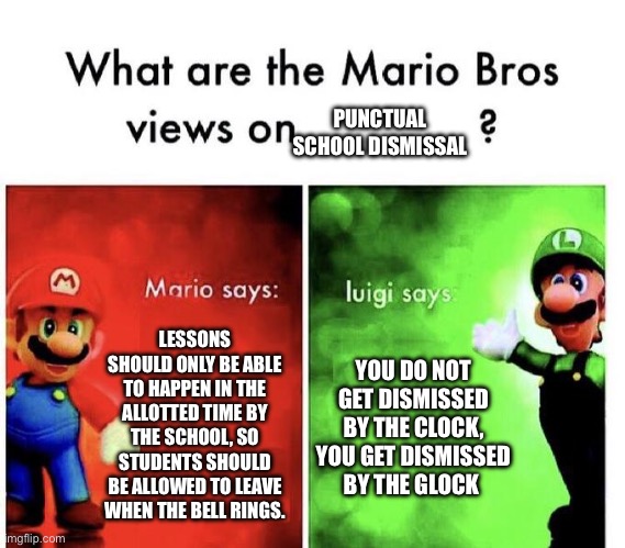 only in the USA… | PUNCTUAL SCHOOL DISMISSAL; LESSONS SHOULD ONLY BE ABLE TO HAPPEN IN THE ALLOTTED TIME BY THE SCHOOL, SO STUDENTS SHOULD BE ALLOWED TO LEAVE WHEN THE BELL RINGS. YOU DO NOT GET DISMISSED BY THE CLOCK, YOU GET DISMISSED BY THE GLOCK | image tagged in mario bros views,memes,school,usa,guns | made w/ Imgflip meme maker