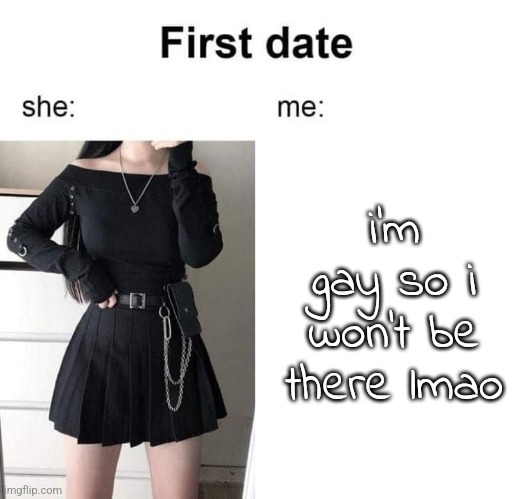 l | i'm gay so i won't be there lmao | image tagged in first date she me | made w/ Imgflip meme maker