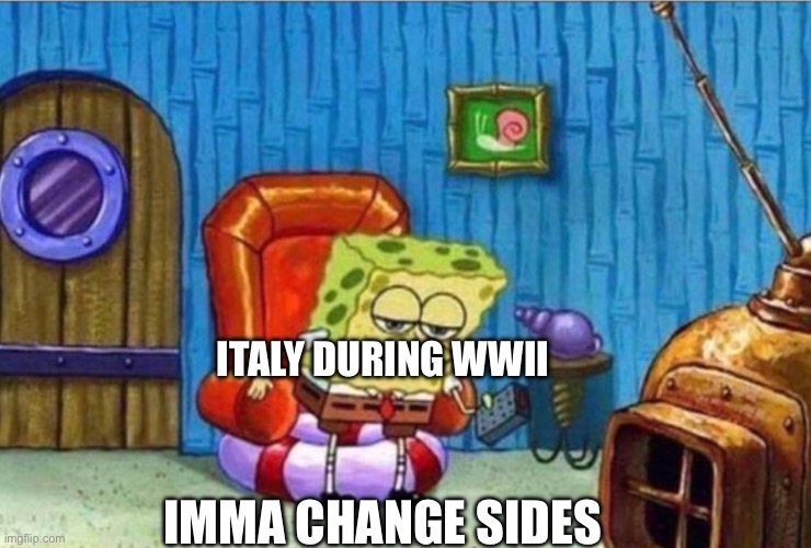 I'm outta here spongebob | ITALY DURING WWII IMMA CHANGE SIDES | image tagged in i'm outta here spongebob | made w/ Imgflip meme maker